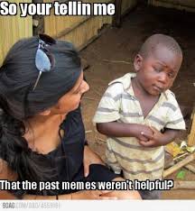 Meme Maker - So your tellin me That the past memes weren&#39;t helpful ... via Relatably.com
