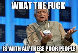 what the fuck is with all these poor people - Yunus meme - quickmeme via Relatably.com