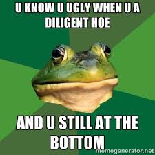 U know u ugly when u a diligent Hoe And u still at the bottom ... via Relatably.com