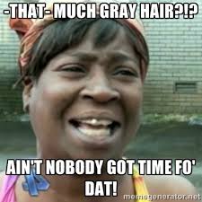 that- much gray hair?!? Ain&#39;t nobody got time fo&#39; dat! - Ain&#39;t ... via Relatably.com