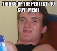 Thinks of the perfect &quot;10 guy&quot; meme - 10 Guy - quickmeme via Relatably.com