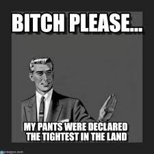 Tight Pants, Bitch Please... on Memegen via Relatably.com
