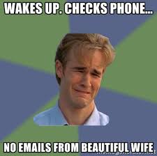 Wakes up. Checks phone... no emails from beautiful wife - Sad Face ... via Relatably.com