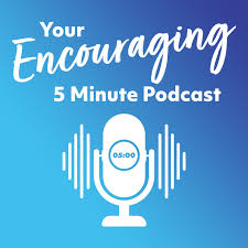 Your Encouraging 5 Minute Podcast