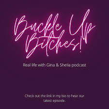 Buckle up Bitches! Real Life with Gina & Sheila