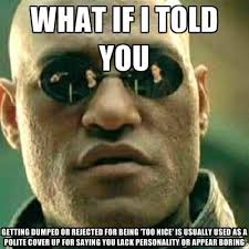 what if i told you getting dumped or rejected for being &#39;too nice ... via Relatably.com