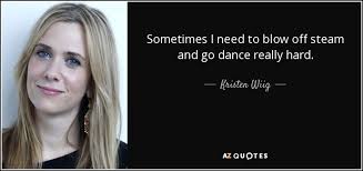 Kristen Wiig quote: Sometimes I need to blow off steam and go dance... via Relatably.com