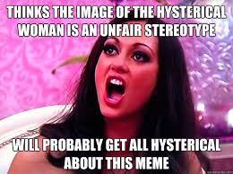 Thinks the image of the hysterical woman is an unfair stereotype ... via Relatably.com
