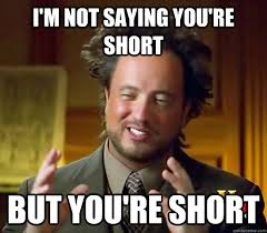 I&#39;m not saying you&#39;re short But you&#39;re short - Ancient Aliens ... via Relatably.com