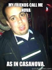 My friends call me Nova As in Casanova. - Repulsive Robert - quickmeme via Relatably.com