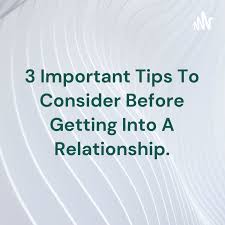 3 Important Tips To Consider Before Getting Into A Relationship.