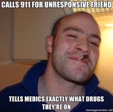 CALLS 911 FOR UNRESPONSIVE FRIEND TELLS MEDICS EXACTLY WHAT DRUGS ... via Relatably.com