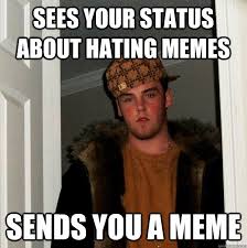 Sees your status about hating memes Sends you a meme - Scumbag ... via Relatably.com