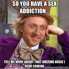 So you have a sex addiction... Tell me more about that buzzing ... via Relatably.com