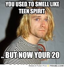 &quot;You used to smell like teen spirit .. But now your 20 &quot; Caption This | Posterize This | View More. Content From Our Other Sites - frabz-You-used-to-smell-like-teen-spirit--But-now-your-20-2bc92a
