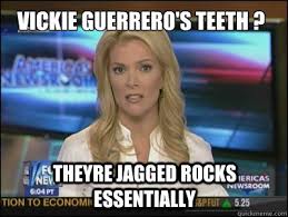 vickie guerrero&#39;s teeth ? theyre jagged rocks essentially - Megyn ... via Relatably.com