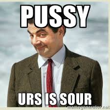 pussy urs is sour - MR bean | Meme Generator via Relatably.com