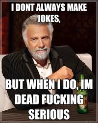 I Dont always make jokes, but when I do, Im dead fucking serious ... via Relatably.com