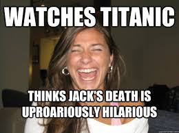Watches Titanic Thinks Jack&#39;s death is uproariously hilarious ... via Relatably.com