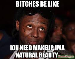 bitches be like ion need makeup, ima natural beauty meme - Lil ... via Relatably.com