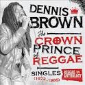 Reggae Anthology: Dennis Brown - Crown Prince of Reggae - Singles [1972-1985]