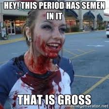 Hey! this period has semen in it That is gross - Scary Nympho ... via Relatably.com