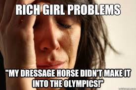 Rich Girl Problems &quot;My dressage horse didn&#39;t make it into the ... via Relatably.com