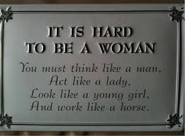 It-is-hard-to-be-a-woman-You-must-think-like-a-man-act-like-a-lady-look-like-a-young-girl-and-work-like-a-horse.jpg via Relatably.com