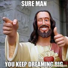 Sure Man You Keep dreaming BIg meme - Buddy Christ (11320) | Memes ... via Relatably.com