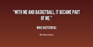 With me and basketball, it became part of me. - Mike Krzyzewski at ... via Relatably.com