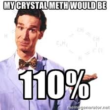 My crystal meth would be 110% - Bill Nye | Meme Generator via Relatably.com
