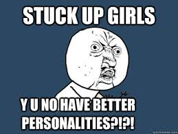 stuck up girls y u no have better personalities?!?! - Y U No ... via Relatably.com