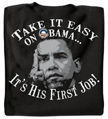 Take it Easy . - take-it-easy-on-obama-its-his-first-job