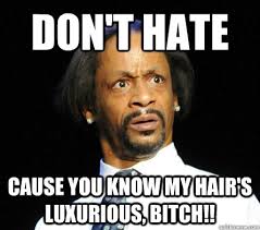 Don&#39;t hate cause you know my hair&#39;s luxurious, bitch!! - WTF! Katt ... via Relatably.com
