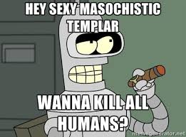 Hey sexy masochistic Templar wanna kill all humans? - Typical ... via Relatably.com