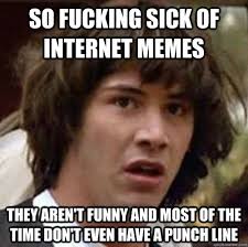 so fucking sick of internet memes they aren&#39;t funny and most of ... via Relatably.com