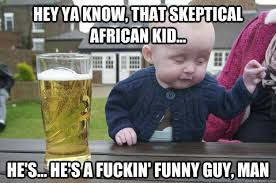 hey ya know, that skeptical african kid... he&#39;s... he&#39;s a fuckin ... via Relatably.com