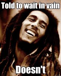 Told to wait in vain Doesn&#39;t - Good Guy Bob Marley - quickmeme via Relatably.com
