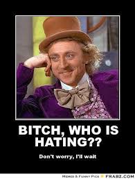 BITCH, WHO IS HATING??... - Willy Wonka Meme Generator Posterizer via Relatably.com