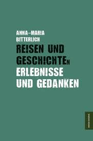 Anna-Maria Bitterlich: Reisen und Geschichten. Erlebnisse und Gedanke