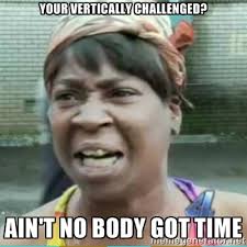 Your vertically challenged? Ain&#39;t no body got time - Sweet Brown ... via Relatably.com