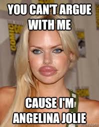You can&#39;t argue with me Cause I&#39;m Angelina Jolie - lips - quickmeme via Relatably.com