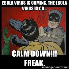 Ebola Virus is coming, the Ebola Virus is co... CALM DOWN!!! FREAK ... via Relatably.com