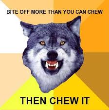 Bite off more than you can chew... then chew it.&quot; Ah meme ... via Relatably.com