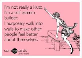 I&#39;m not really a klutz. I&#39;m a self esteem builder. I purposely ... via Relatably.com
