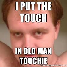 I put the touch in Old Man Touchie - Friendly creepy guy | Meme ... via Relatably.com
