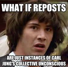 What if reposts are just instances of Carl Jung&#39;s collective ... via Relatably.com