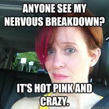 anyone see my nervous breakdown? It&#39;s hot pink and crazy. - OLD ... via Relatably.com