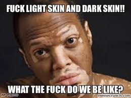 Fuck light skin and dark skin!! via Relatably.com
