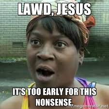 Lawd, Jesus It&#39;s too early for this nonsense. - Sweet Brown OH ... via Relatably.com